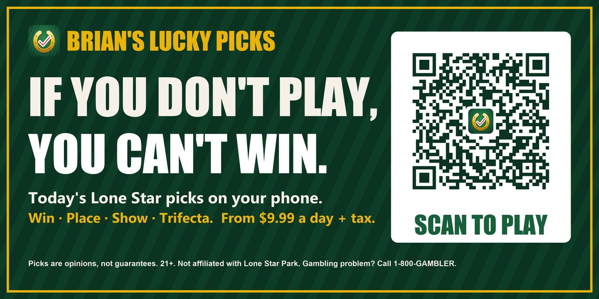 Billboard: Brian's Lucky Picks. If you don't play, you can't win. Today's Lone Star picks on your phone. Win, Place, Show, Trifecta. From $9.99 a day plus tax. Scan the code.
